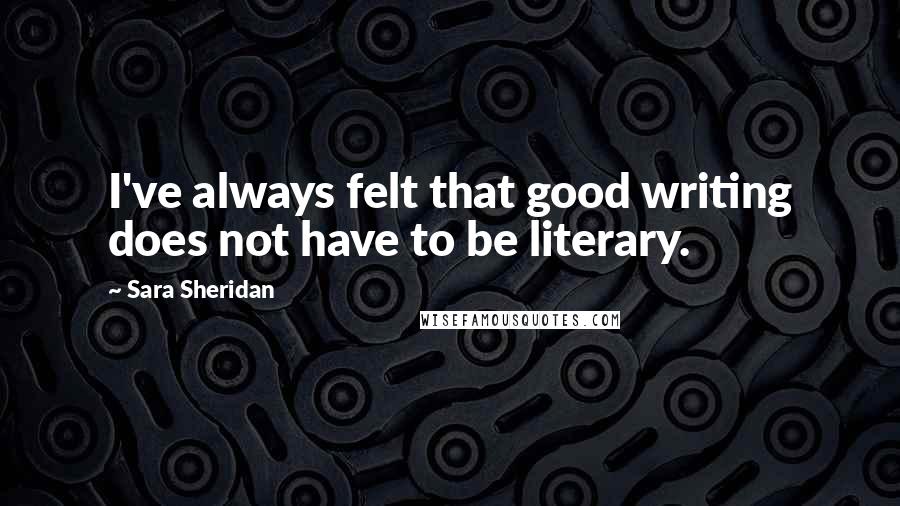 Sara Sheridan Quotes: I've always felt that good writing does not have to be literary.