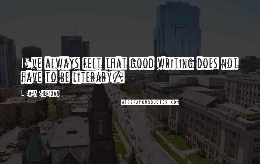 Sara Sheridan Quotes: I've always felt that good writing does not have to be literary.