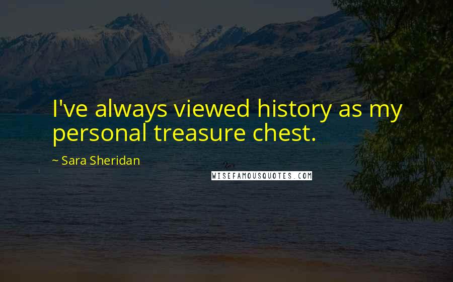 Sara Sheridan Quotes: I've always viewed history as my personal treasure chest.