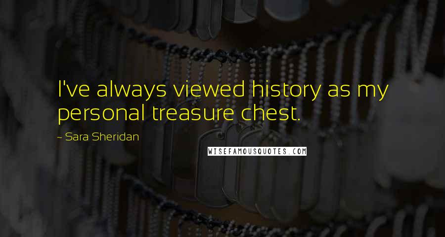 Sara Sheridan Quotes: I've always viewed history as my personal treasure chest.