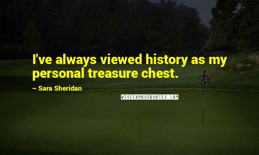 Sara Sheridan Quotes: I've always viewed history as my personal treasure chest.