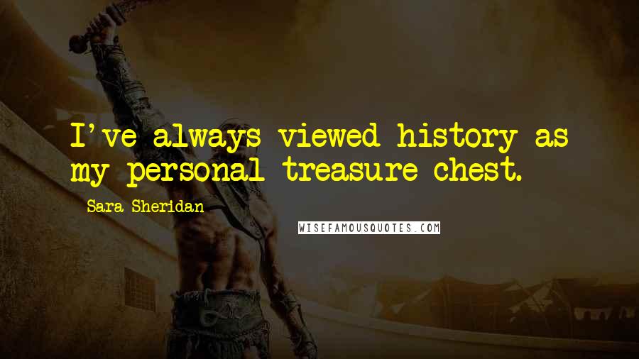 Sara Sheridan Quotes: I've always viewed history as my personal treasure chest.