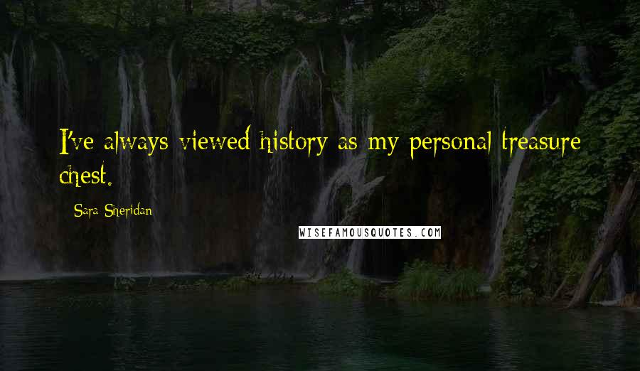 Sara Sheridan Quotes: I've always viewed history as my personal treasure chest.