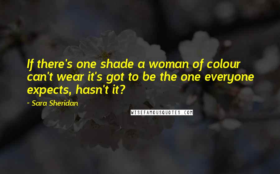 Sara Sheridan Quotes: If there's one shade a woman of colour can't wear it's got to be the one everyone expects, hasn't it?