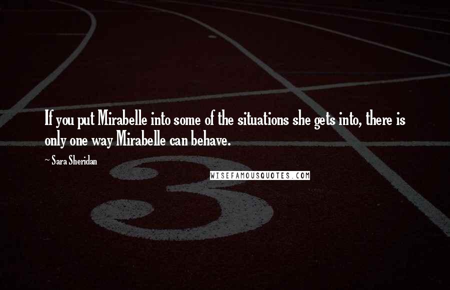 Sara Sheridan Quotes: If you put Mirabelle into some of the situations she gets into, there is only one way Mirabelle can behave.