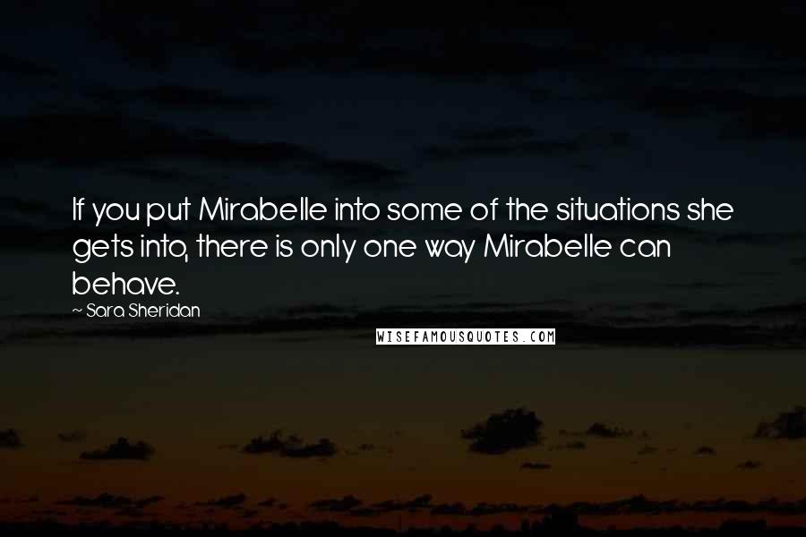 Sara Sheridan Quotes: If you put Mirabelle into some of the situations she gets into, there is only one way Mirabelle can behave.