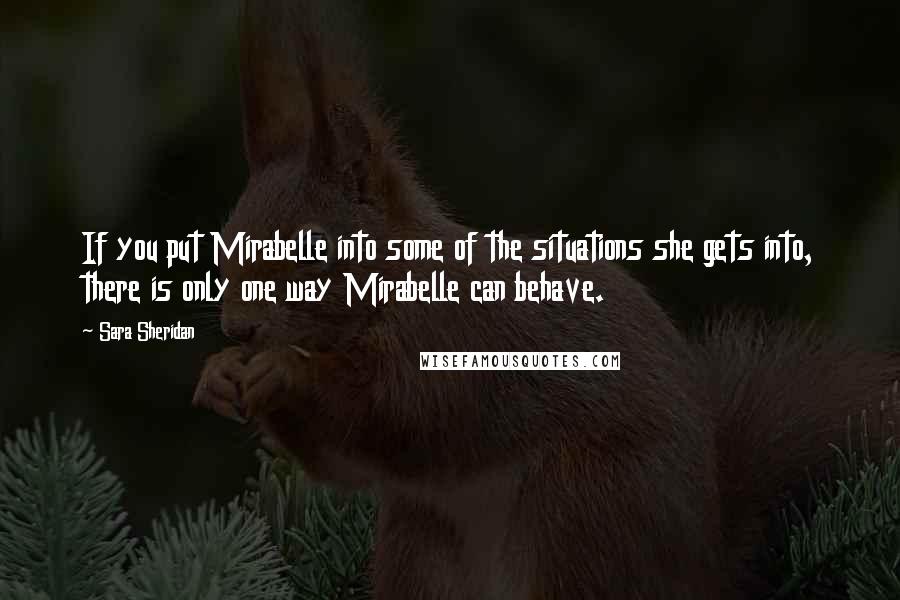 Sara Sheridan Quotes: If you put Mirabelle into some of the situations she gets into, there is only one way Mirabelle can behave.