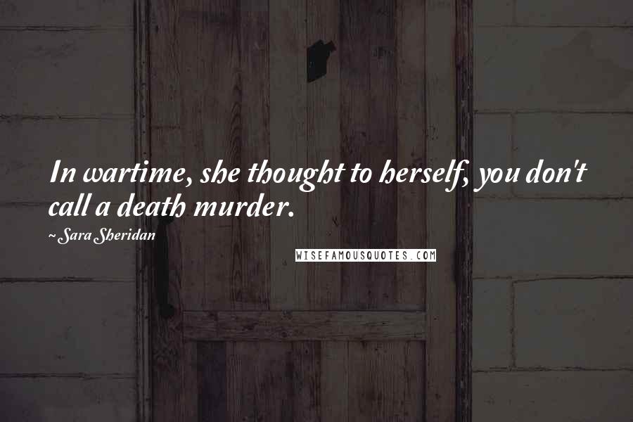 Sara Sheridan Quotes: In wartime, she thought to herself, you don't call a death murder.