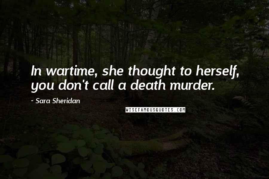 Sara Sheridan Quotes: In wartime, she thought to herself, you don't call a death murder.