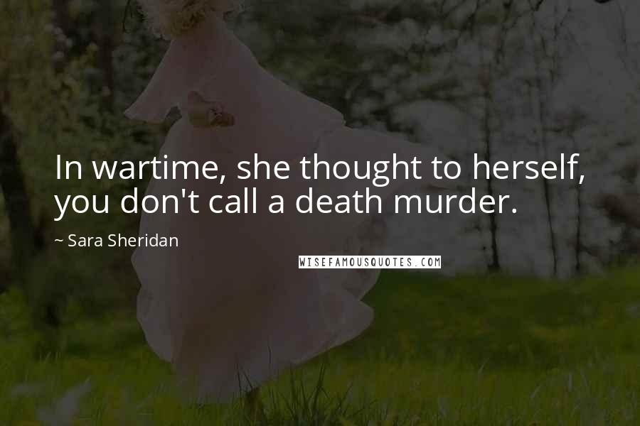 Sara Sheridan Quotes: In wartime, she thought to herself, you don't call a death murder.