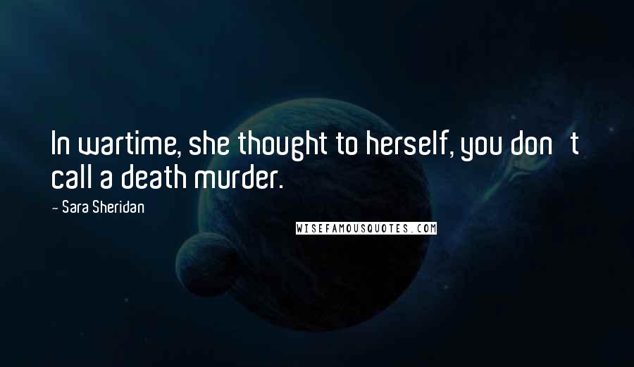 Sara Sheridan Quotes: In wartime, she thought to herself, you don't call a death murder.