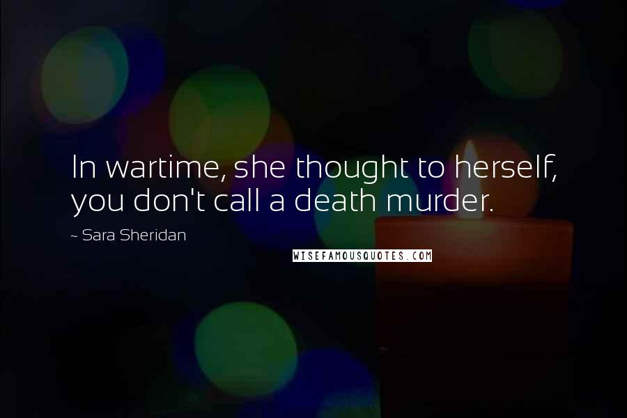Sara Sheridan Quotes: In wartime, she thought to herself, you don't call a death murder.