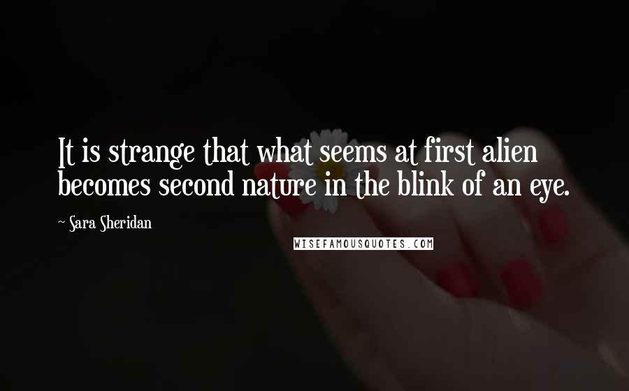 Sara Sheridan Quotes: It is strange that what seems at first alien becomes second nature in the blink of an eye.