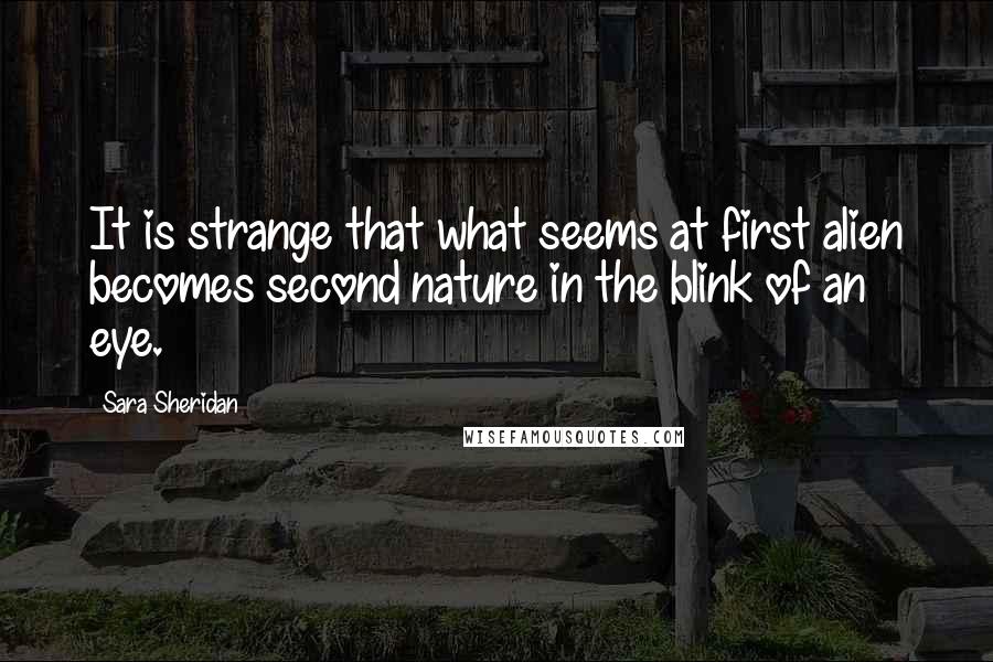 Sara Sheridan Quotes: It is strange that what seems at first alien becomes second nature in the blink of an eye.