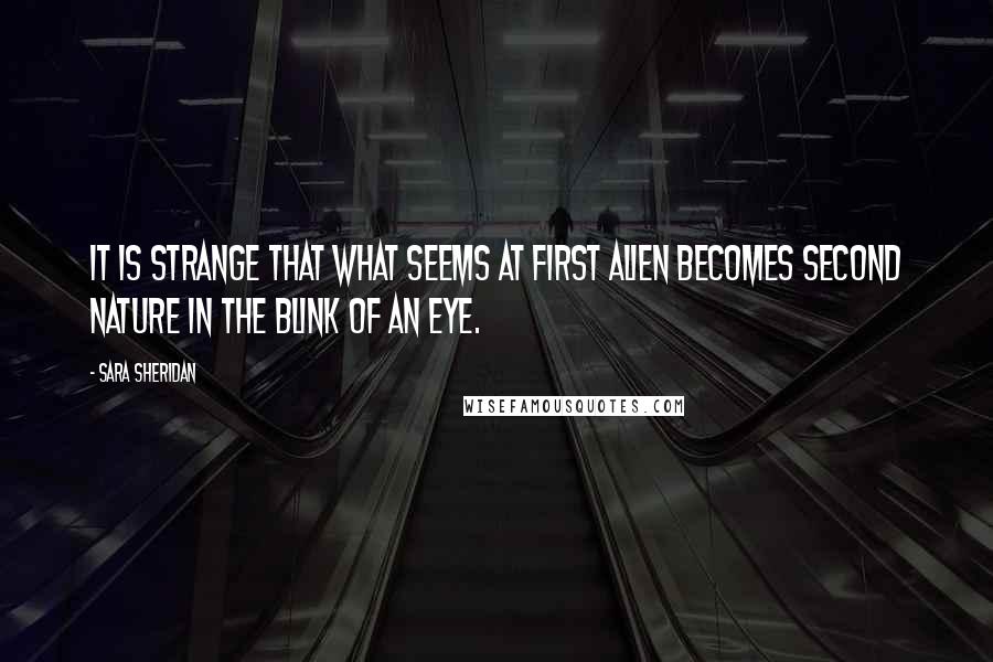 Sara Sheridan Quotes: It is strange that what seems at first alien becomes second nature in the blink of an eye.
