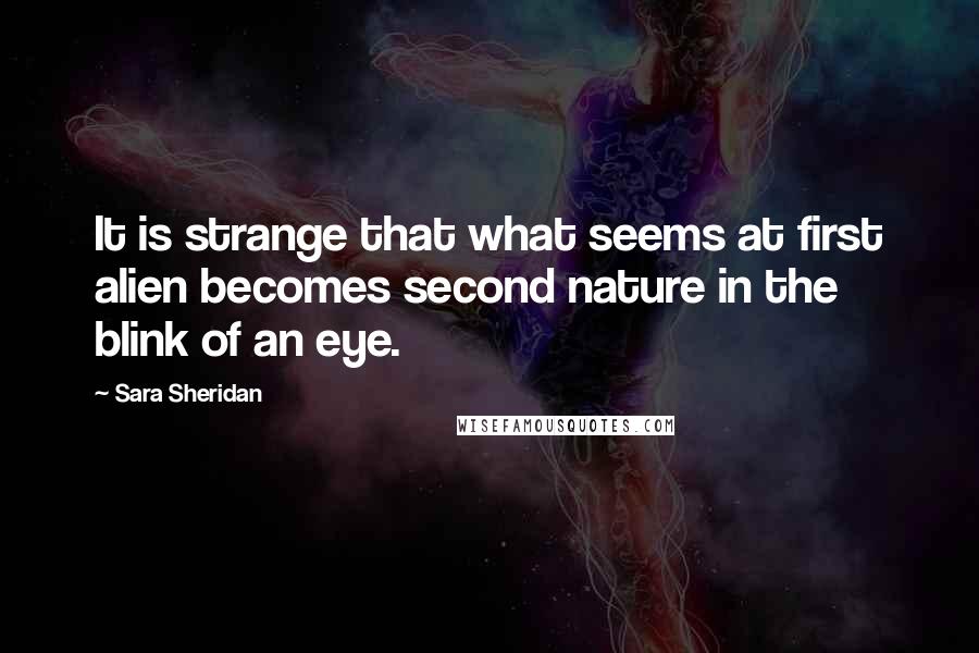 Sara Sheridan Quotes: It is strange that what seems at first alien becomes second nature in the blink of an eye.