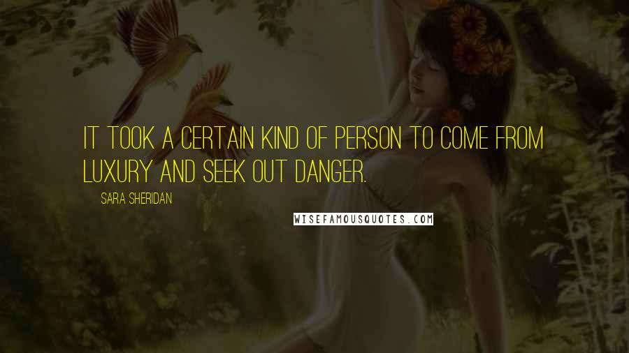 Sara Sheridan Quotes: It took a certain kind of person to come from luxury and seek out danger.
