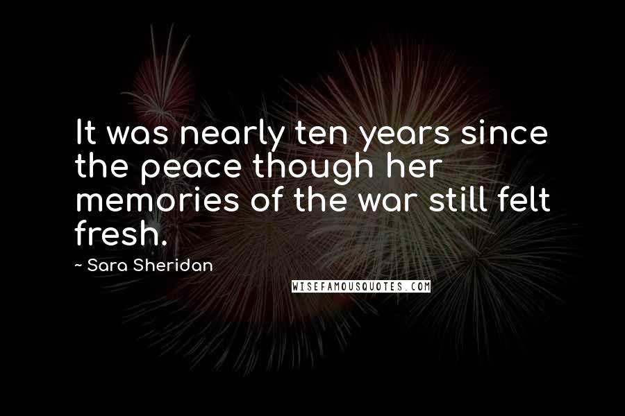 Sara Sheridan Quotes: It was nearly ten years since the peace though her memories of the war still felt fresh.