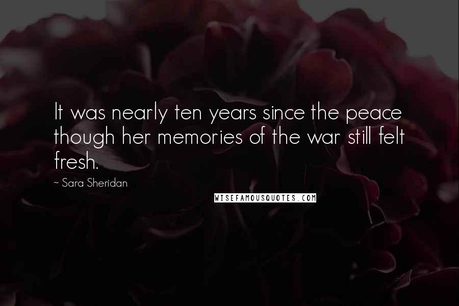 Sara Sheridan Quotes: It was nearly ten years since the peace though her memories of the war still felt fresh.