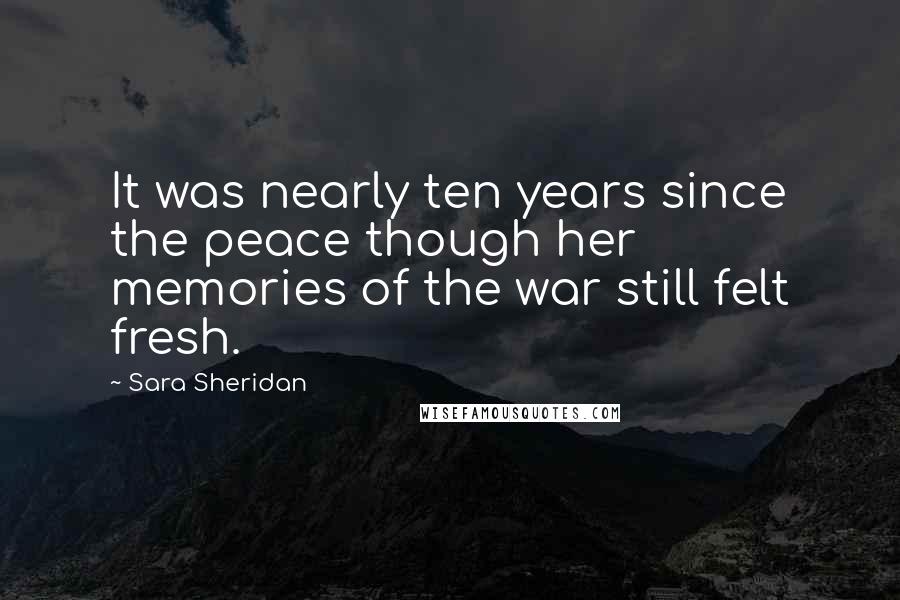 Sara Sheridan Quotes: It was nearly ten years since the peace though her memories of the war still felt fresh.