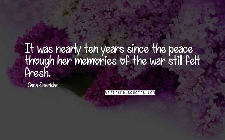 Sara Sheridan Quotes: It was nearly ten years since the peace though her memories of the war still felt fresh.