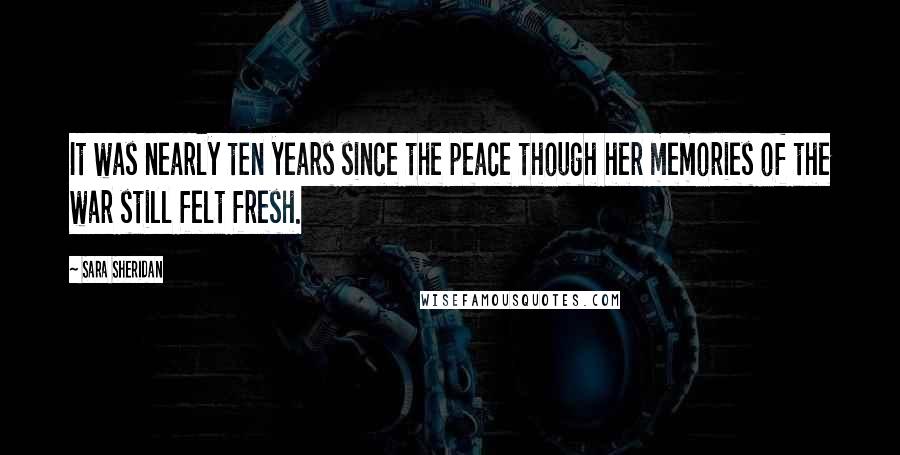 Sara Sheridan Quotes: It was nearly ten years since the peace though her memories of the war still felt fresh.