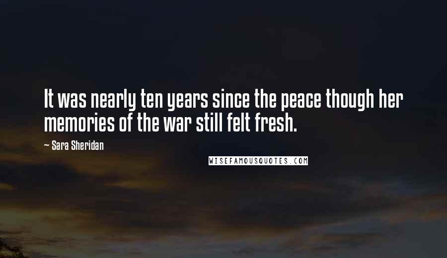 Sara Sheridan Quotes: It was nearly ten years since the peace though her memories of the war still felt fresh.