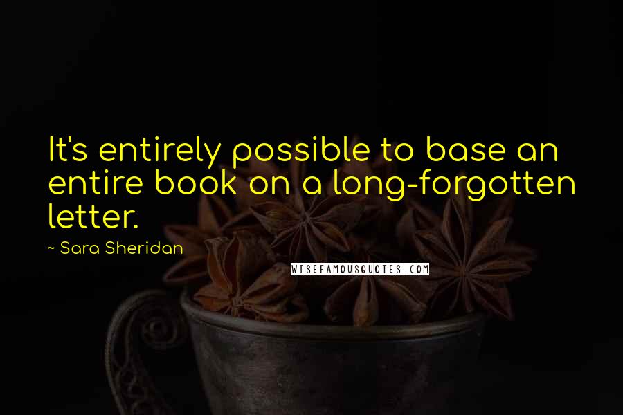 Sara Sheridan Quotes: It's entirely possible to base an entire book on a long-forgotten letter.