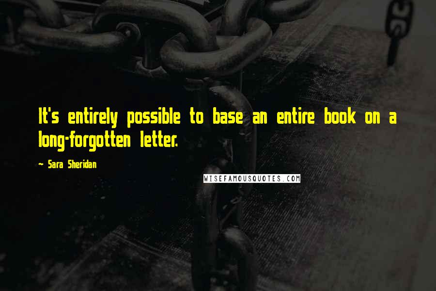 Sara Sheridan Quotes: It's entirely possible to base an entire book on a long-forgotten letter.