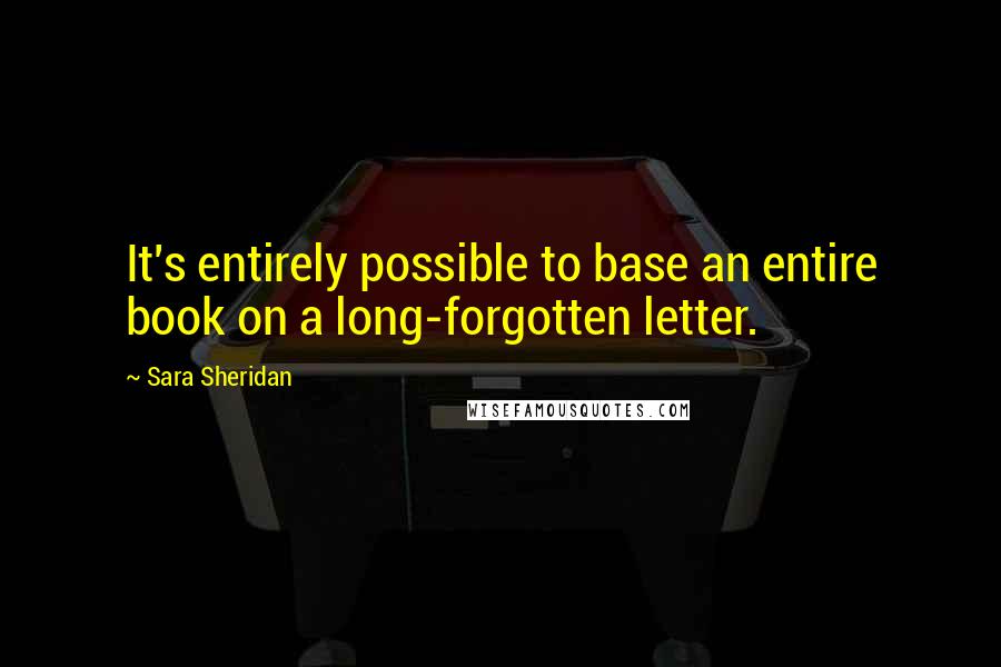 Sara Sheridan Quotes: It's entirely possible to base an entire book on a long-forgotten letter.