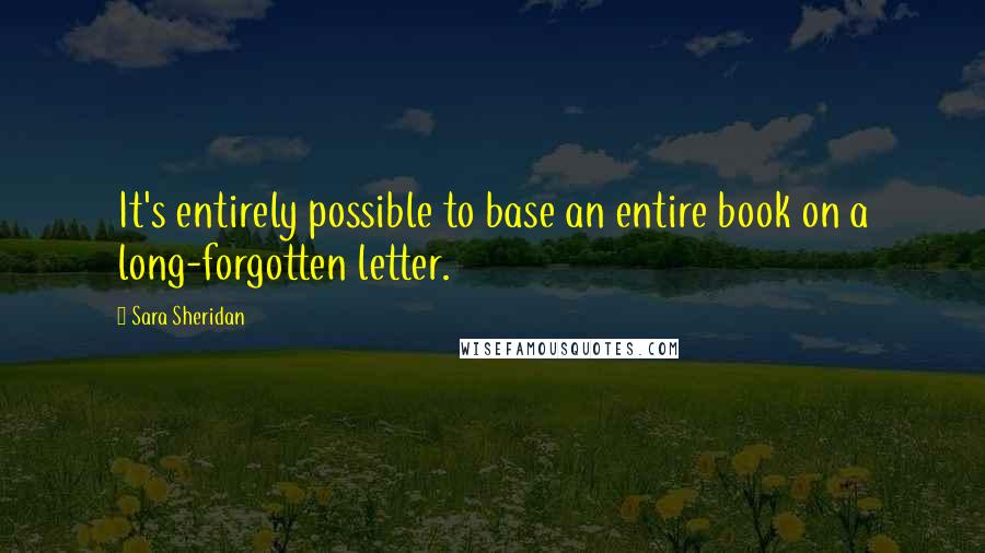 Sara Sheridan Quotes: It's entirely possible to base an entire book on a long-forgotten letter.