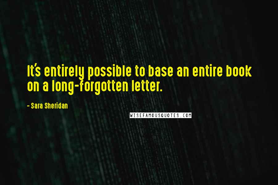 Sara Sheridan Quotes: It's entirely possible to base an entire book on a long-forgotten letter.