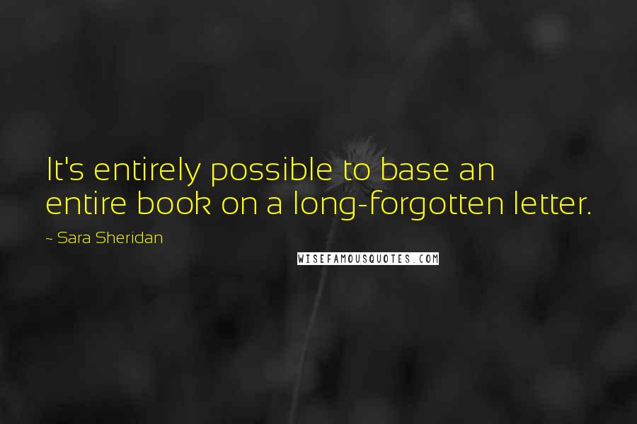 Sara Sheridan Quotes: It's entirely possible to base an entire book on a long-forgotten letter.