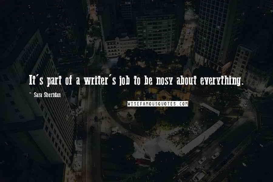 Sara Sheridan Quotes: It's part of a writer's job to be nosy about everything.