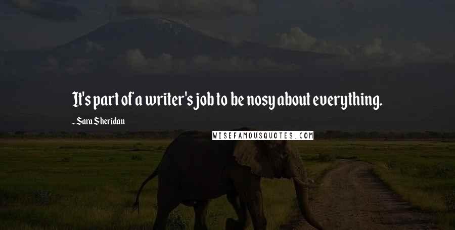 Sara Sheridan Quotes: It's part of a writer's job to be nosy about everything.