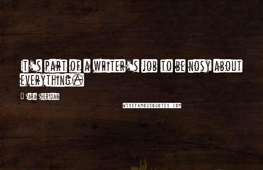 Sara Sheridan Quotes: It's part of a writer's job to be nosy about everything.