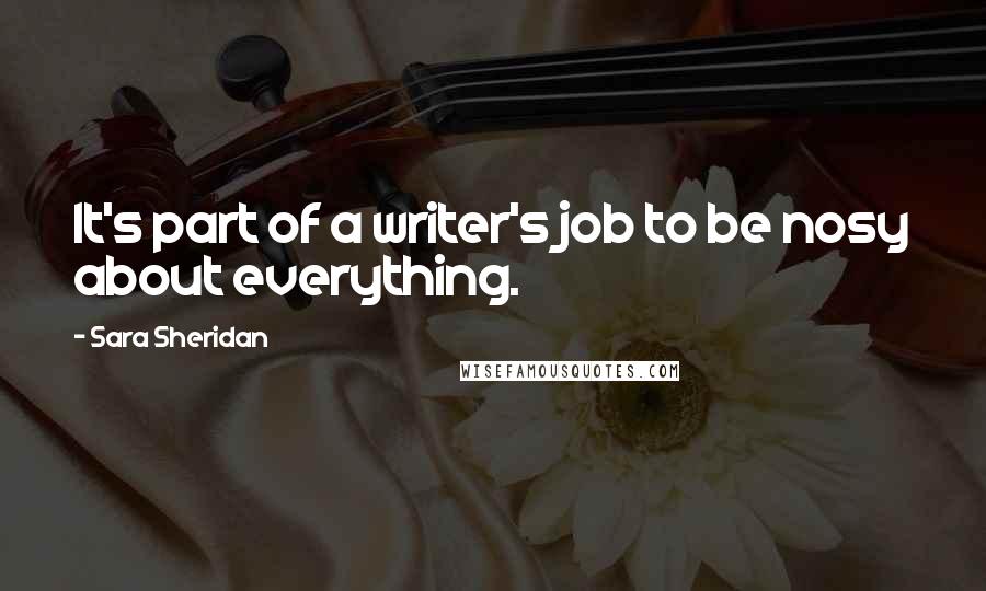 Sara Sheridan Quotes: It's part of a writer's job to be nosy about everything.