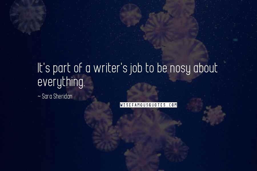 Sara Sheridan Quotes: It's part of a writer's job to be nosy about everything.