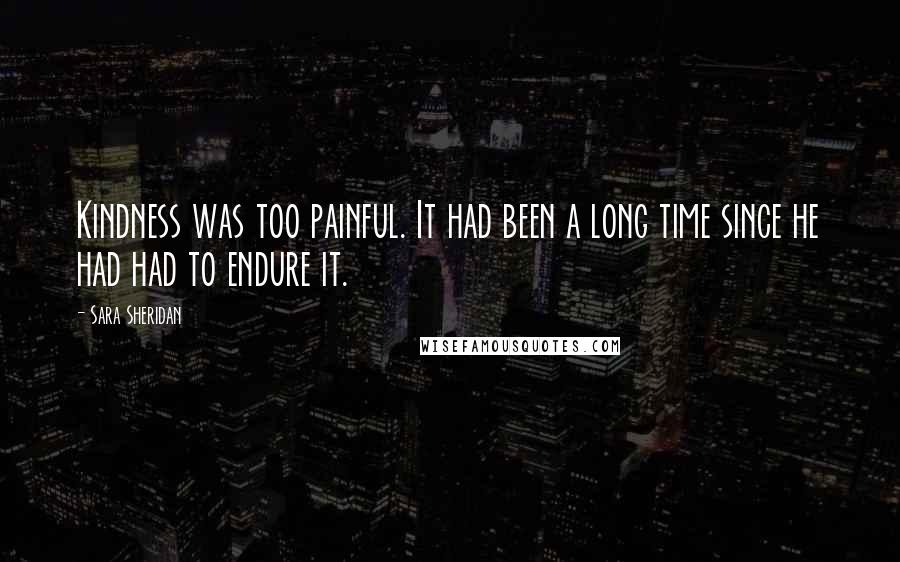 Sara Sheridan Quotes: Kindness was too painful. It had been a long time since he had had to endure it.