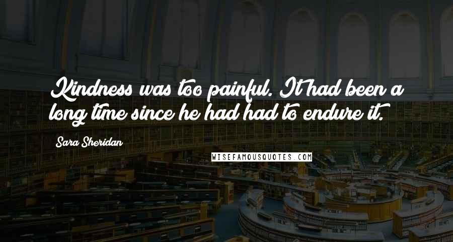 Sara Sheridan Quotes: Kindness was too painful. It had been a long time since he had had to endure it.
