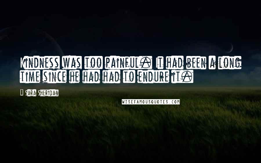 Sara Sheridan Quotes: Kindness was too painful. It had been a long time since he had had to endure it.