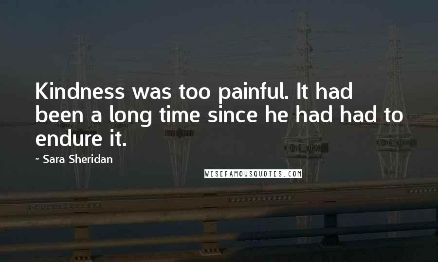 Sara Sheridan Quotes: Kindness was too painful. It had been a long time since he had had to endure it.