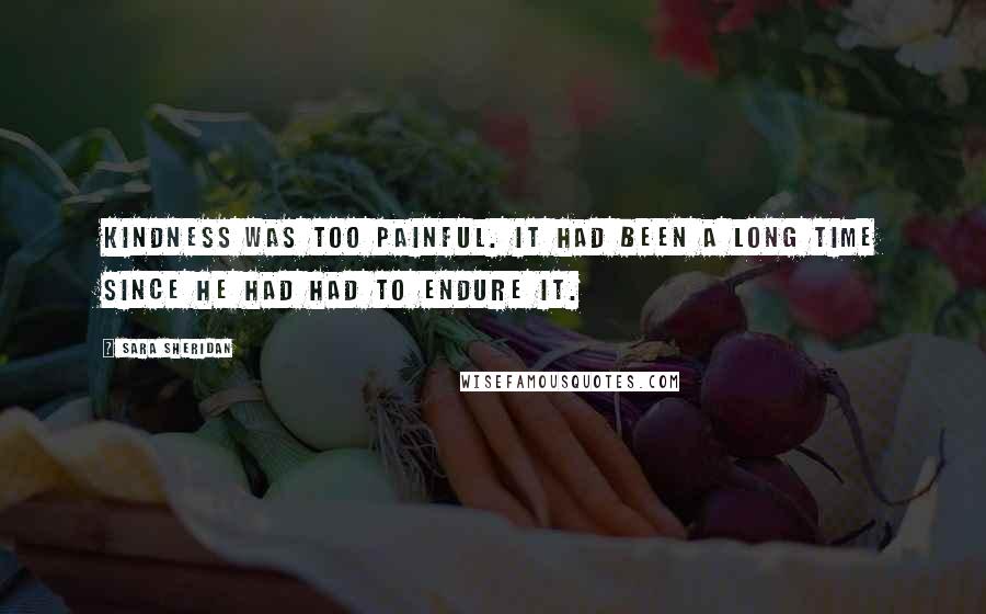 Sara Sheridan Quotes: Kindness was too painful. It had been a long time since he had had to endure it.