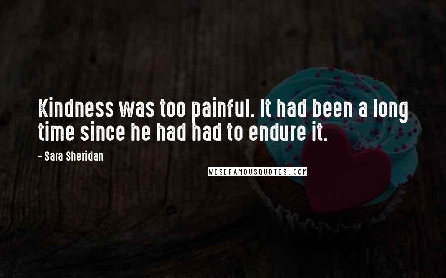 Sara Sheridan Quotes: Kindness was too painful. It had been a long time since he had had to endure it.