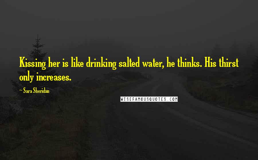 Sara Sheridan Quotes: Kissing her is like drinking salted water, he thinks. His thirst only increases.