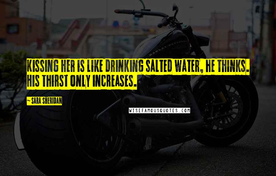 Sara Sheridan Quotes: Kissing her is like drinking salted water, he thinks. His thirst only increases.