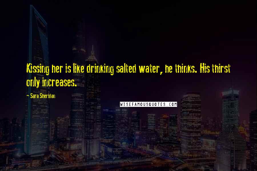 Sara Sheridan Quotes: Kissing her is like drinking salted water, he thinks. His thirst only increases.