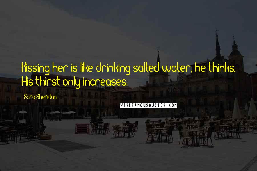 Sara Sheridan Quotes: Kissing her is like drinking salted water, he thinks. His thirst only increases.