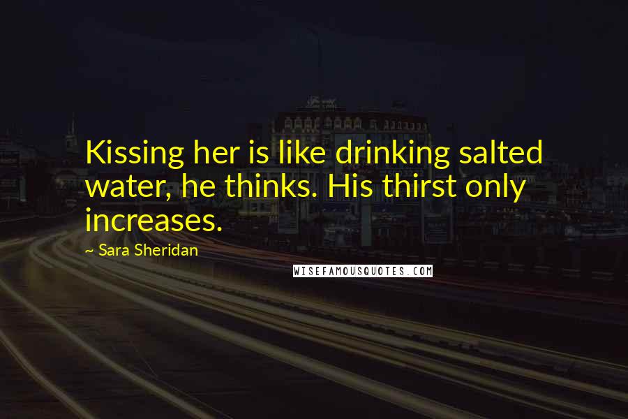Sara Sheridan Quotes: Kissing her is like drinking salted water, he thinks. His thirst only increases.
