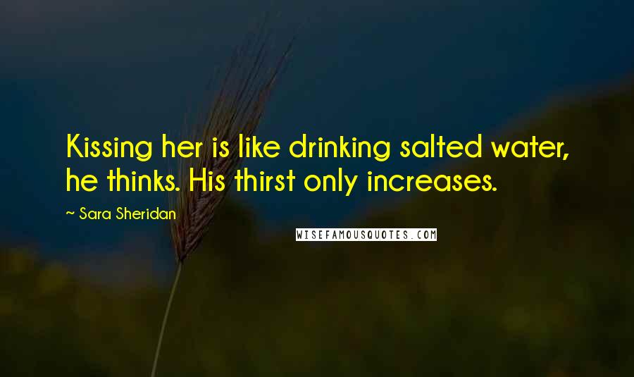 Sara Sheridan Quotes: Kissing her is like drinking salted water, he thinks. His thirst only increases.